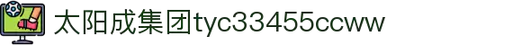 中国·太阳成集团-www.tyc33455cc.com-Official website